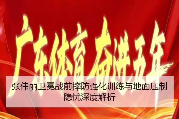 张伟丽卫冕战前摔防强化训练与地面压制隐忧深度解析
